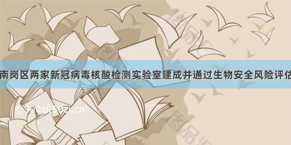 南岗区两家新冠病毒核酸检测实验室建成并通过生物安全风险评估