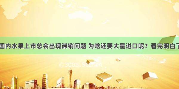 国内水果上市总会出现滞销问题 为啥还要大量进口呢？看完明白了