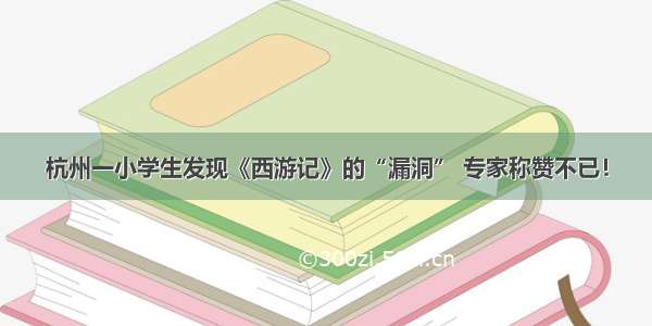 杭州一小学生发现《西游记》的“漏洞” 专家称赞不已！