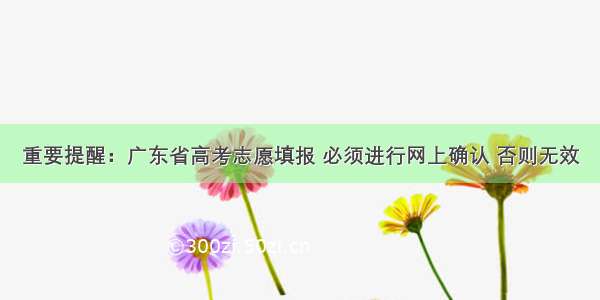 重要提醒：广东省高考志愿填报 必须进行网上确认 否则无效