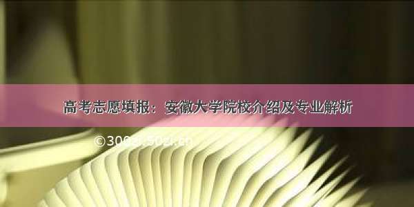 高考志愿填报：安徽大学院校介绍及专业解析