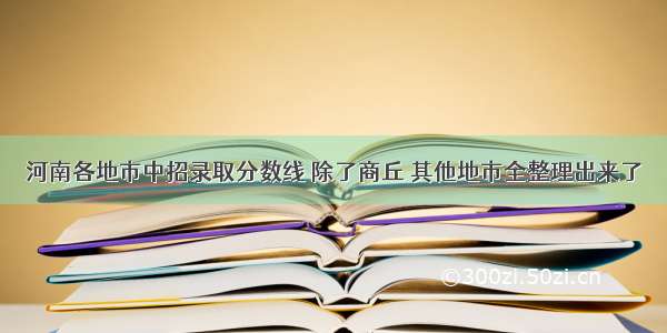 河南各地市中招录取分数线 除了商丘 其他地市全整理出来了