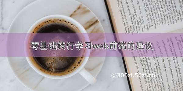 零基础转行学习web前端的建议