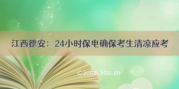 江西德安：24小时保电确保考生清凉应考