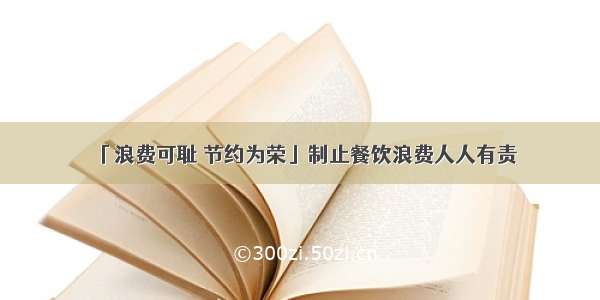 「浪费可耻 节约为荣」制止餐饮浪费人人有责