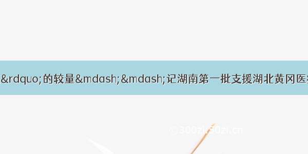 “毅”与“疫”的较量——记湖南第一批支援湖北黄冈医疗队株洲分队队长 株洲市中心医