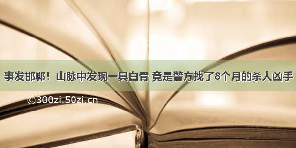 事发邯郸！山脉中发现一具白骨 竟是警方找了8个月的杀人凶手