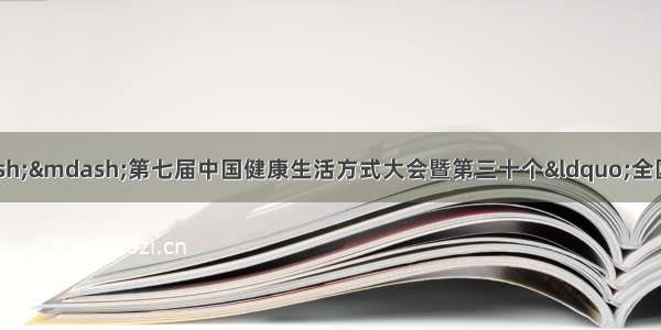 三减三健 全民行动——第七届中国健康生活方式大会暨第三十个“全国爱牙日”纪念活动