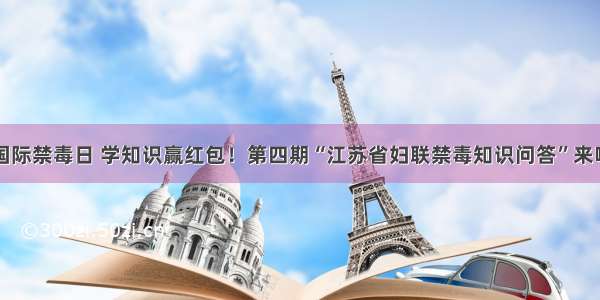 国际禁毒日 学知识赢红包！第四期“江苏省妇联禁毒知识问答”来啦