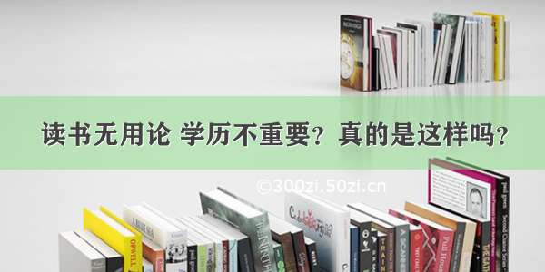 读书无用论 学历不重要？真的是这样吗？