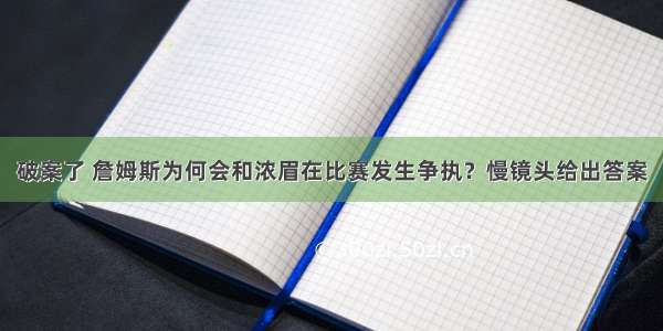 破案了 詹姆斯为何会和浓眉在比赛发生争执？慢镜头给出答案