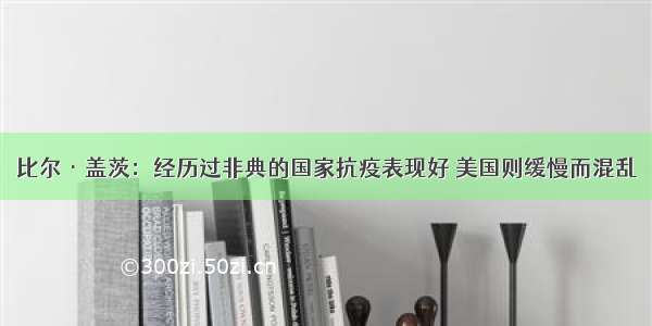 比尔·盖茨：经历过非典的国家抗疫表现好 美国则缓慢而混乱