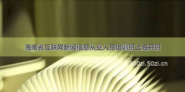 海南省互联网新闻信息从业人员培训班上海开班