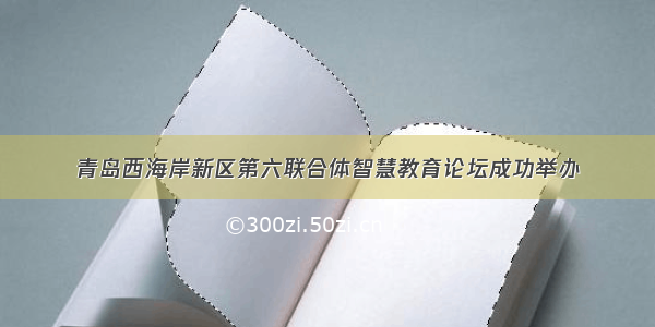 青岛西海岸新区第六联合体智慧教育论坛成功举办