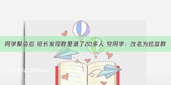 同学聚会后 班长发现群里退了20多人 穷同学：改名为炫富群