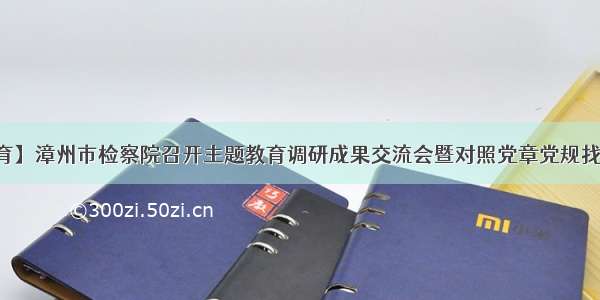 【主题教育】漳州市检察院召开主题教育调研成果交流会暨对照党章党规找差距专题会