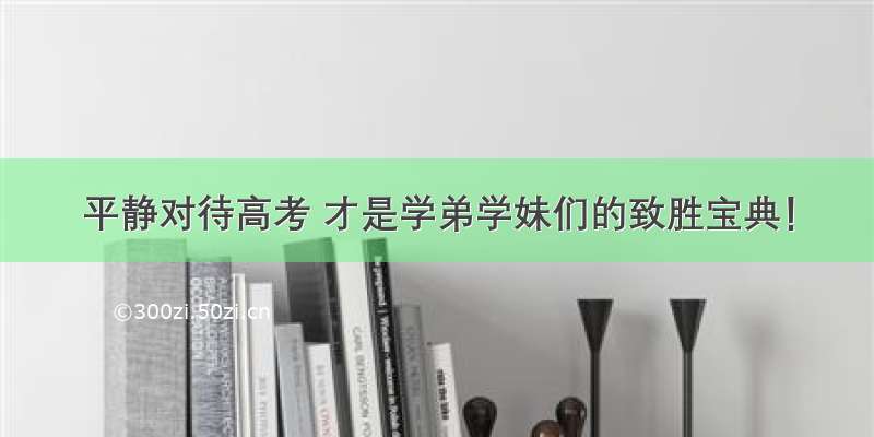 平静对待高考 才是学弟学妹们的致胜宝典！