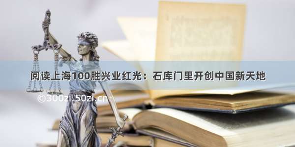 阅读上海100胜兴业红光：石库门里开创中国新天地