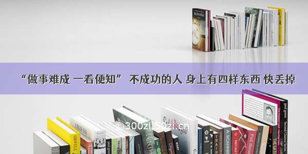 “做事难成 一看便知” 不成功的人 身上有四样东西 快丢掉