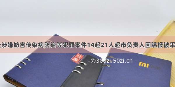 山东省查处涉嫌妨害传染病防治等犯罪案件14起21人超市负责人因瞒报被采取强制措施