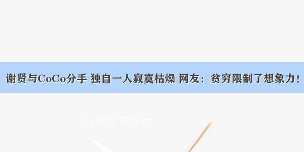 谢贤与CoCo分手 独自一人寂寞枯燥 网友：贫穷限制了想象力！