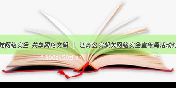 共建网络安全 共享网络文明 ｜ 江苏公安机关网络安全宣传周活动纪实