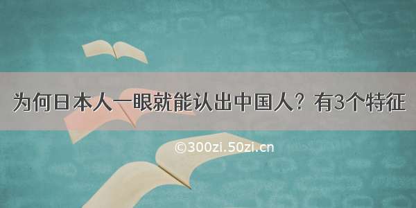 为何日本人一眼就能认出中国人？有3个特征