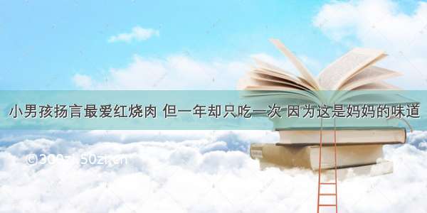 小男孩扬言最爱红烧肉 但一年却只吃一次 因为这是妈妈的味道