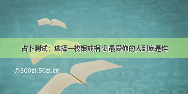 占卜测试：选择一枚银戒指 测最爱你的人到底是谁