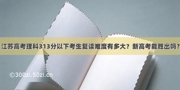 江苏高考理科313分以下考生复读难度有多大？新高考能胜出吗？