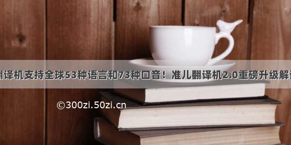 翻译机支持全球53种语言和73种口音！准儿翻译机2.0重磅升级解读