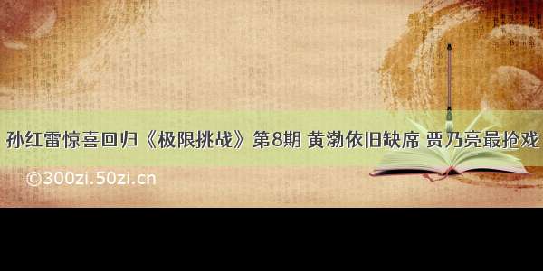 孙红雷惊喜回归《极限挑战》第8期 黄渤依旧缺席 贾乃亮最抢戏