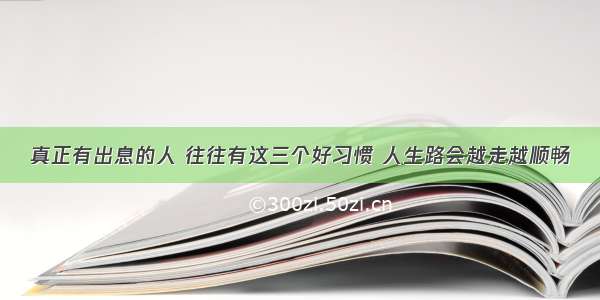 真正有出息的人 往往有这三个好习惯 人生路会越走越顺畅