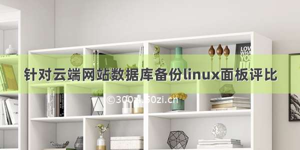 针对云端网站数据库备份linux面板评比