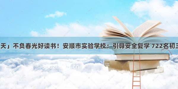 「开学第一天」不负春光好读书！安顺市实验学校：引导安全复学 722名初三学子有序返