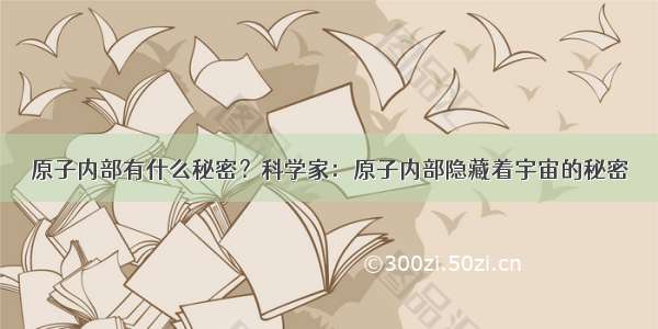 原子内部有什么秘密？科学家：原子内部隐藏着宇宙的秘密