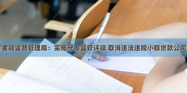 湖南省地方金融监督管理局：实施分类监管评级 取消违法违规小额贷款公司的业务资质