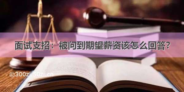 面试支招：被问到期望薪资该怎么回答？