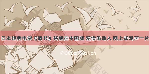 日本经典电影《情书》将翻拍中国版 爱情虽动人 网上却骂声一片