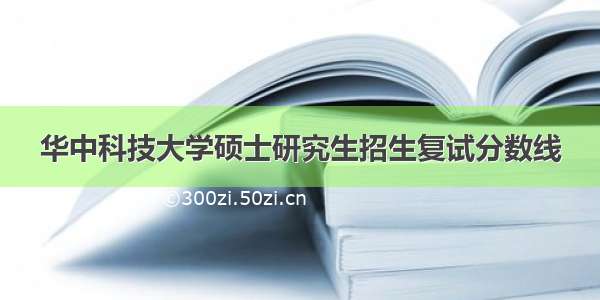 华中科技大学硕士研究生招生复试分数线