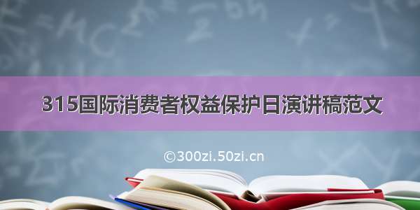 315国际消费者权益保护日演讲稿范文