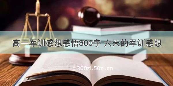 高一军训感想感悟800字 六天的军训感想