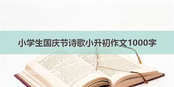 小学生国庆节诗歌小升初作文1000字