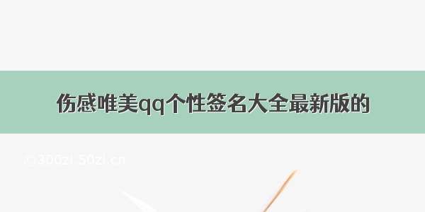 伤感唯美qq个性签名大全最新版的