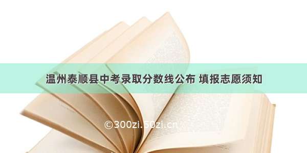 温州泰顺县中考录取分数线公布 填报志愿须知