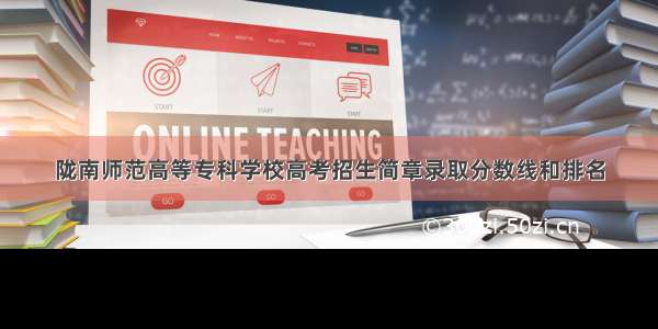 陇南师范高等专科学校高考招生简章录取分数线和排名