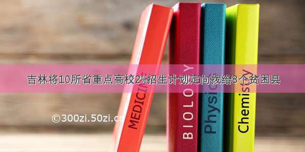 吉林将10所省重点高校2%招生计划定向拨给8个贫困县