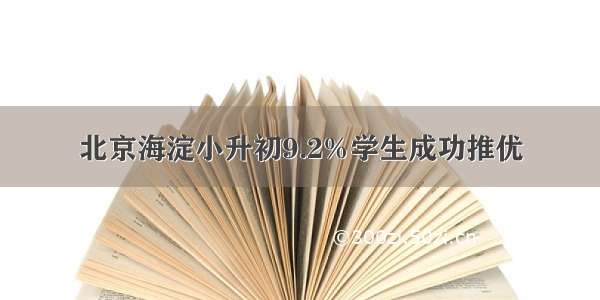 北京海淀小升初9.2%学生成功推优