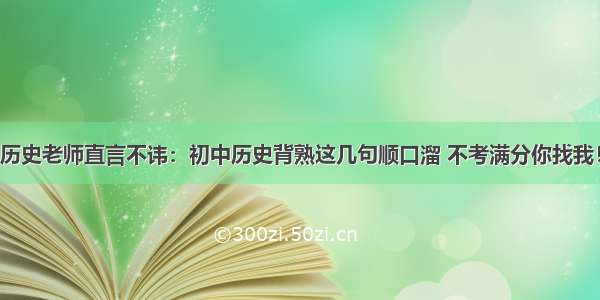 历史老师直言不讳：初中历史背熟这几句顺口溜 不考满分你找我！