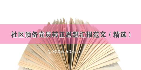 社区预备党员转正思想汇报范文（精选）